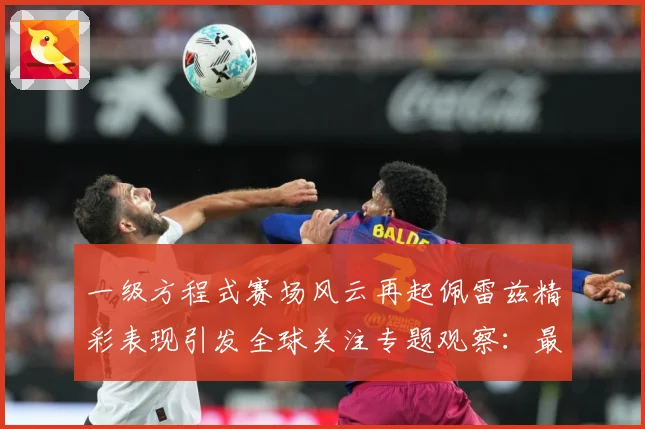 一级方程式赛场风云再起佩雷兹精彩表现引发全球关注专题观察：最新赛事动态与深度分析