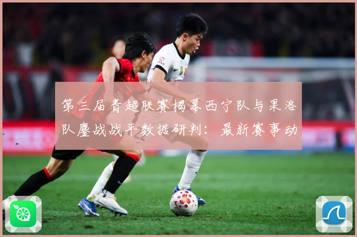 第三届青超联赛揭幕西宁队与果洛队鏖战战平数据研判：最新赛事动态与深度分析