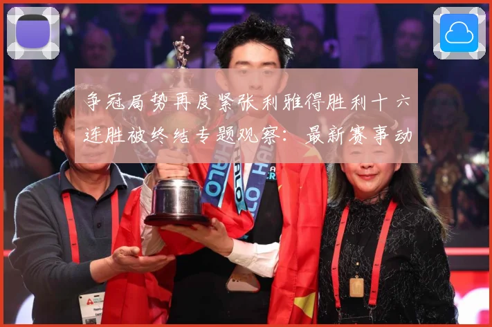 争冠局势再度紧张利雅得胜利十六连胜被终结专题观察：最新赛事动态与深度分析