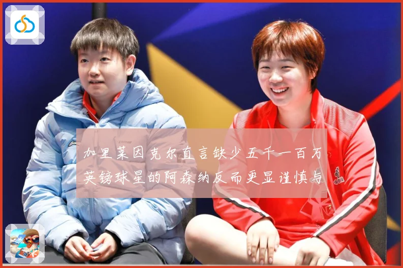 加里莱因克尔直言缺少五千一百万英镑球星的阿森纳反而更显谨慎与战术观察：最新赛事动态与深度分析