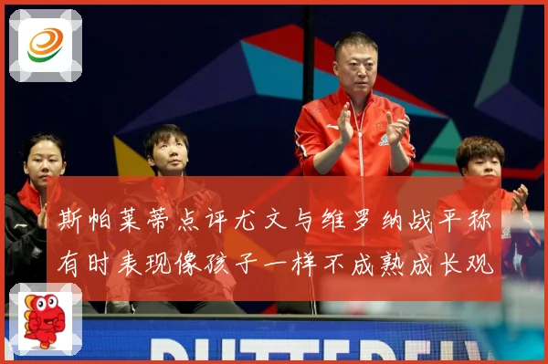 斯帕莱蒂点评尤文与维罗纳战平称有时表现像孩子一样不成熟成长观察：最新赛事动态与深度分析