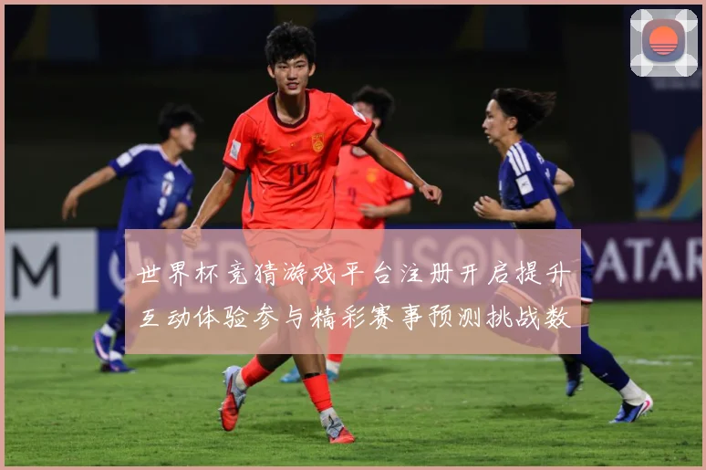 世界杯竞猜游戏平台注册开启提升互动体验参与精彩赛事预测挑战数据研判：最新赛事动态与深度分析