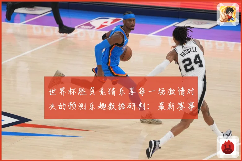 世界杯胜负竞猜乐享每一场激情对决的预测乐趣数据研判：最新赛事动态与深度分析