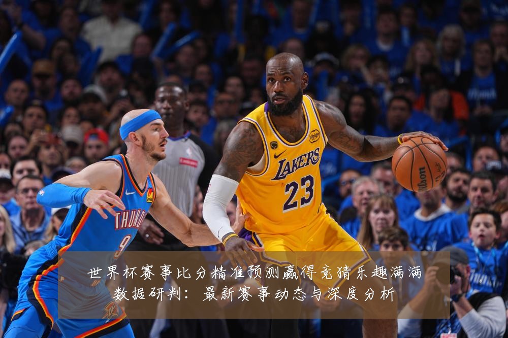 世界杯赛事比分精准预测赢得竞猜乐趣满满数据研判:最新赛事动态与深度分析