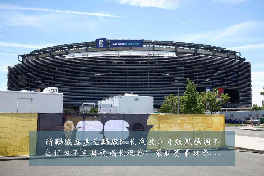 新鹏城就姜至鹏撤队长风波公开致歉强调不当行为不可接受成长观察:最新赛事动态与深度分析