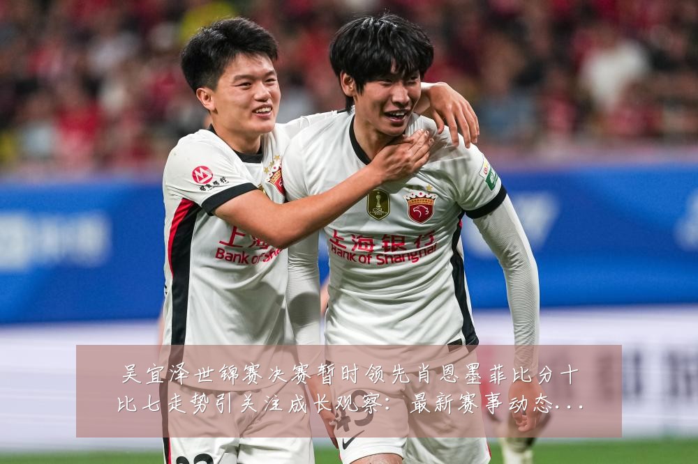吴宜泽世锦赛决赛暂时领先肖恩墨菲比分十比七走势引关注成长观察:最新赛事动态与深度分析