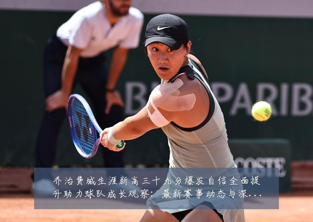 乔治费城生涯新高三十九分爆发自信全面提升助力球队成长观察:最新赛事动态与深度分析