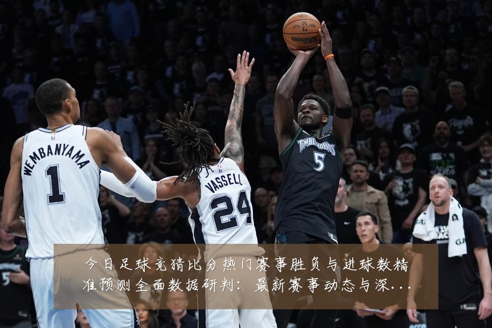 今日足球竞猜比分热门赛事胜负与进球数精准预测全面数据研判：最新赛事动态与深度分析
